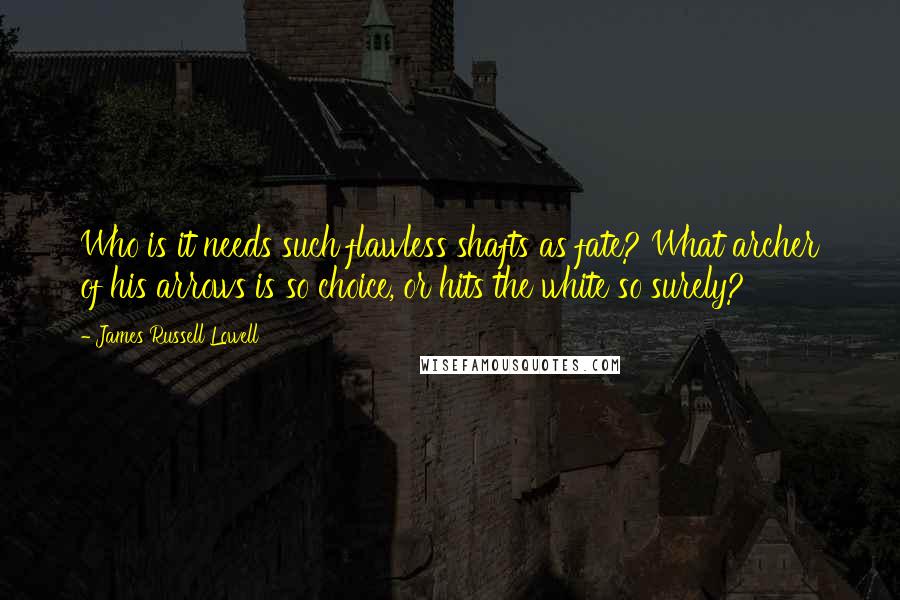 James Russell Lowell Quotes: Who is it needs such flawless shafts as fate? What archer of his arrows is so choice, or hits the white so surely?