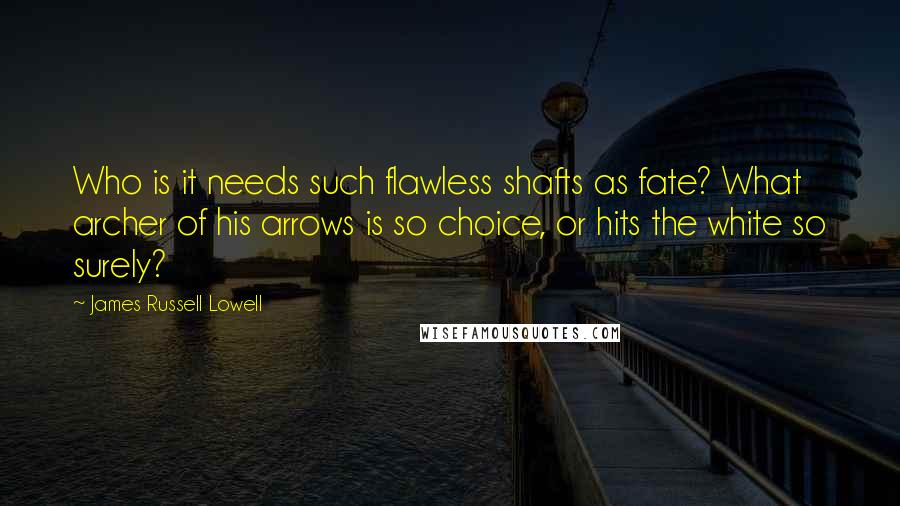James Russell Lowell Quotes: Who is it needs such flawless shafts as fate? What archer of his arrows is so choice, or hits the white so surely?