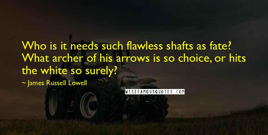 James Russell Lowell Quotes: Who is it needs such flawless shafts as fate? What archer of his arrows is so choice, or hits the white so surely?