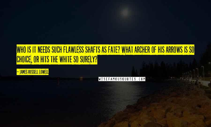 James Russell Lowell Quotes: Who is it needs such flawless shafts as fate? What archer of his arrows is so choice, or hits the white so surely?