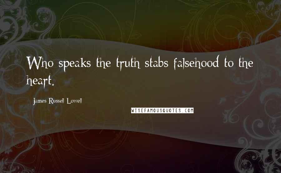 James Russell Lowell Quotes: Who speaks the truth stabs falsehood to the heart.