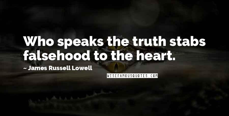 James Russell Lowell Quotes: Who speaks the truth stabs falsehood to the heart.