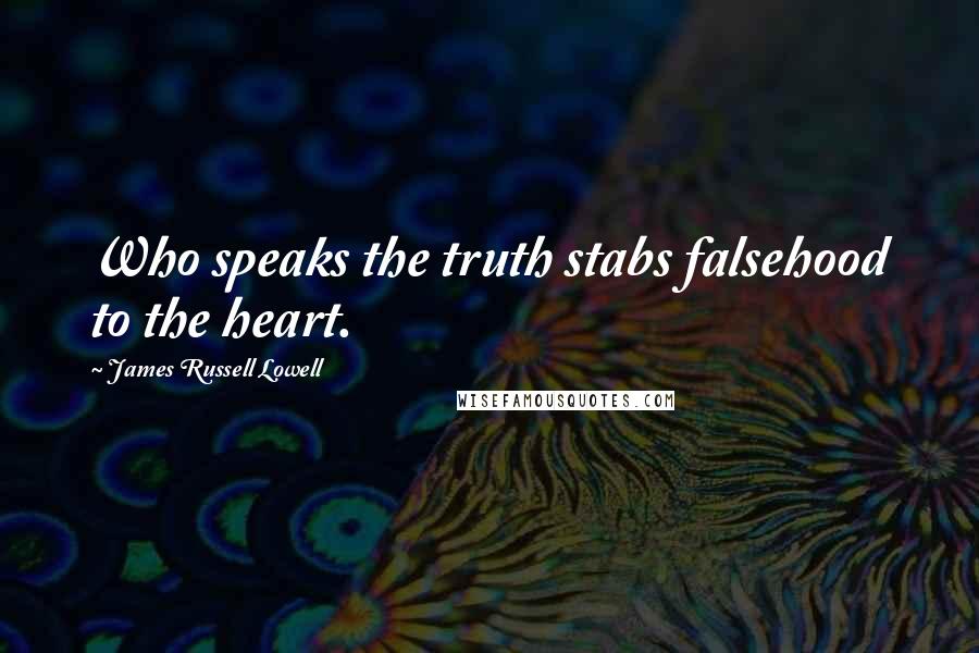 James Russell Lowell Quotes: Who speaks the truth stabs falsehood to the heart.