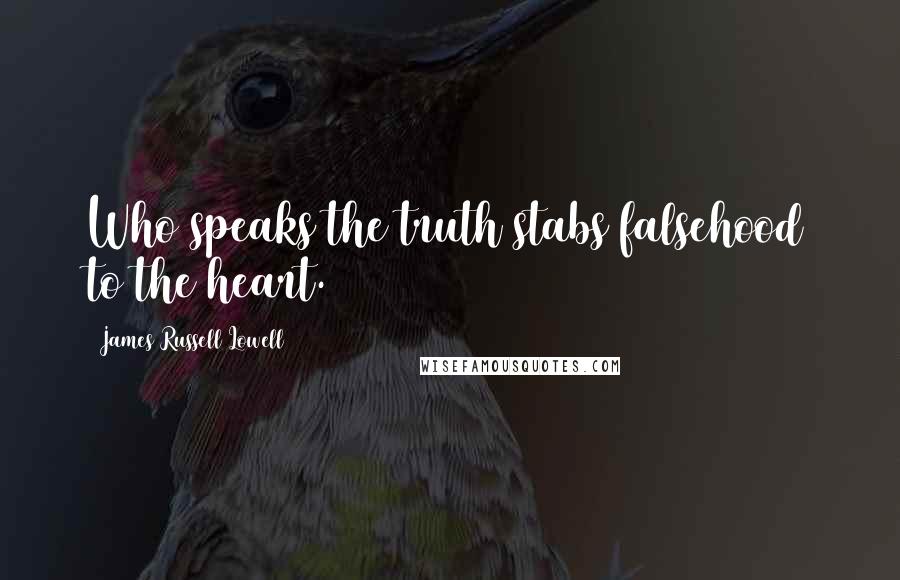 James Russell Lowell Quotes: Who speaks the truth stabs falsehood to the heart.