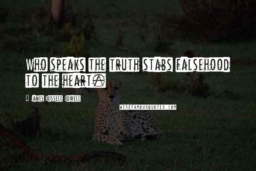 James Russell Lowell Quotes: Who speaks the truth stabs falsehood to the heart.