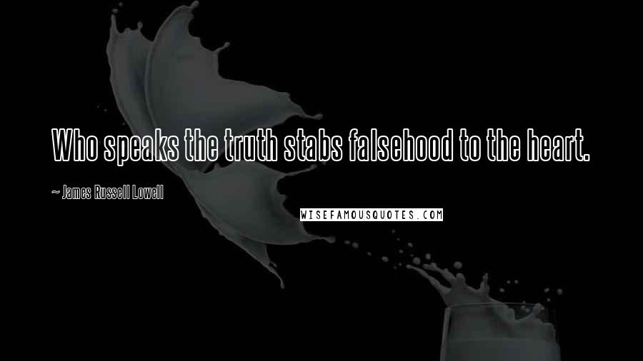 James Russell Lowell Quotes: Who speaks the truth stabs falsehood to the heart.