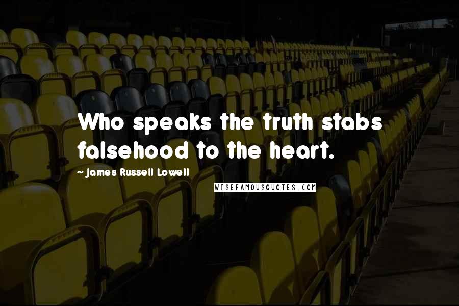 James Russell Lowell Quotes: Who speaks the truth stabs falsehood to the heart.