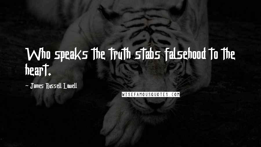 James Russell Lowell Quotes: Who speaks the truth stabs falsehood to the heart.