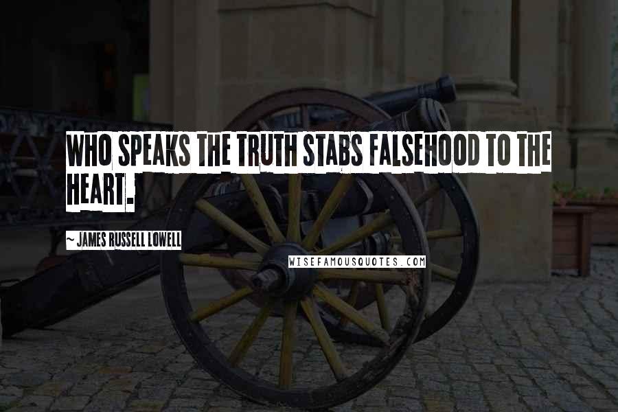 James Russell Lowell Quotes: Who speaks the truth stabs falsehood to the heart.