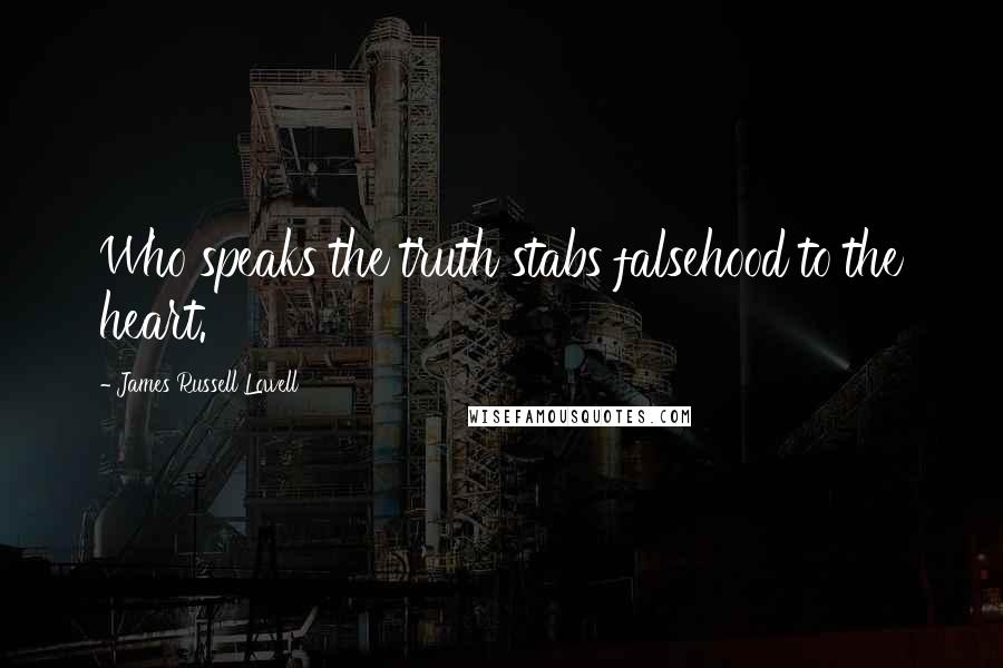 James Russell Lowell Quotes: Who speaks the truth stabs falsehood to the heart.