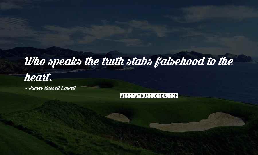 James Russell Lowell Quotes: Who speaks the truth stabs falsehood to the heart.