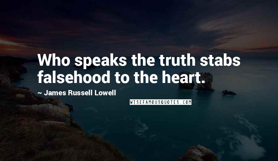 James Russell Lowell Quotes: Who speaks the truth stabs falsehood to the heart.