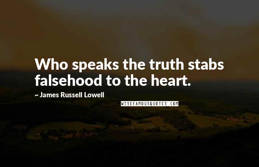 James Russell Lowell Quotes: Who speaks the truth stabs falsehood to the heart.