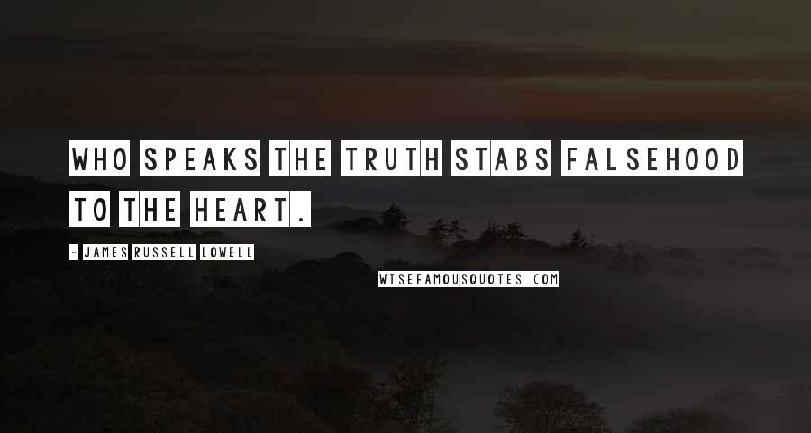 James Russell Lowell Quotes: Who speaks the truth stabs falsehood to the heart.