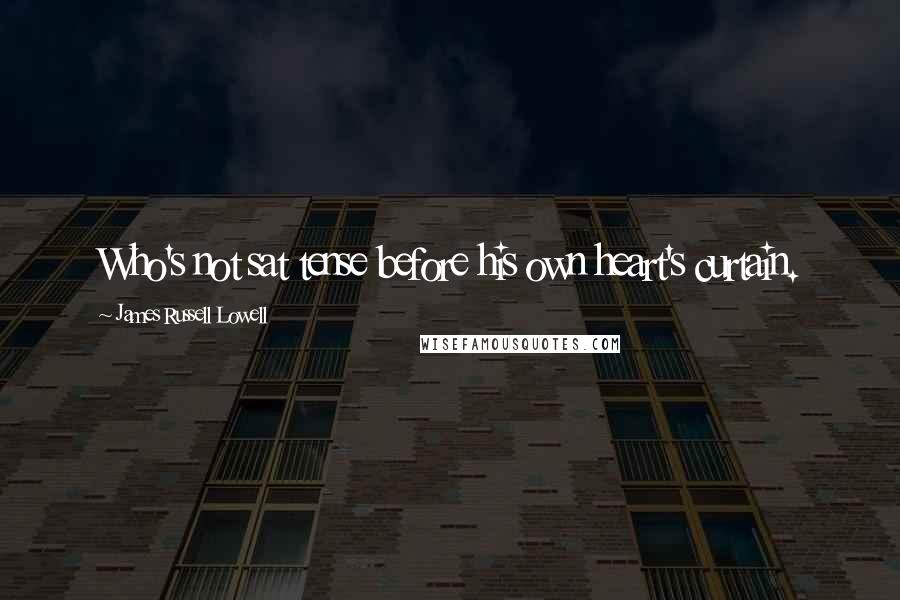 James Russell Lowell Quotes: Who's not sat tense before his own heart's curtain.