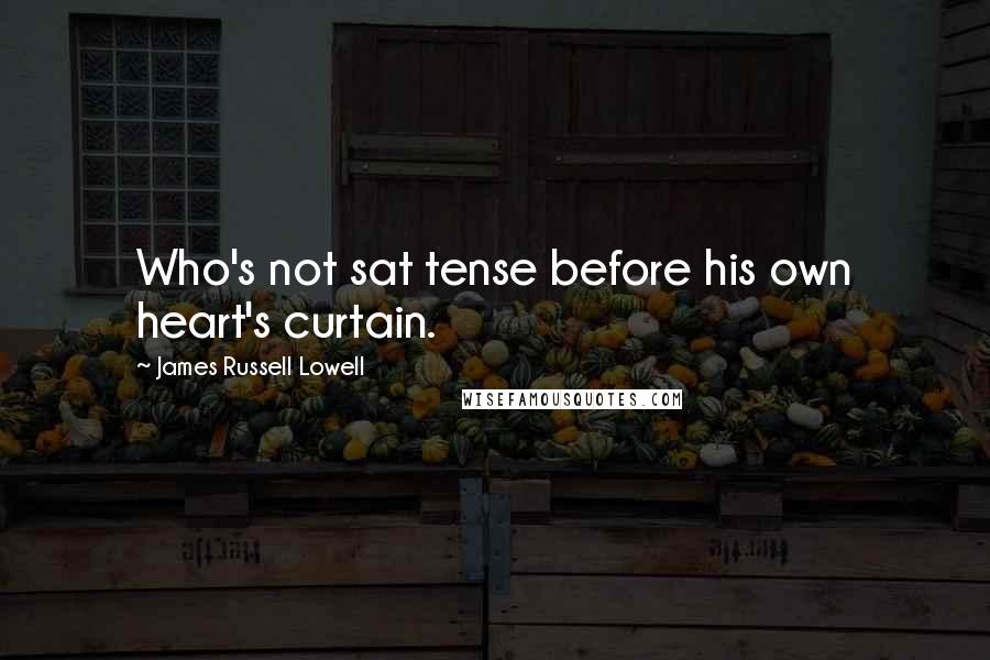 James Russell Lowell Quotes: Who's not sat tense before his own heart's curtain.