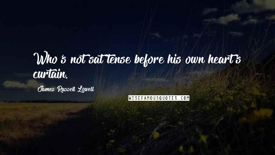 James Russell Lowell Quotes: Who's not sat tense before his own heart's curtain.