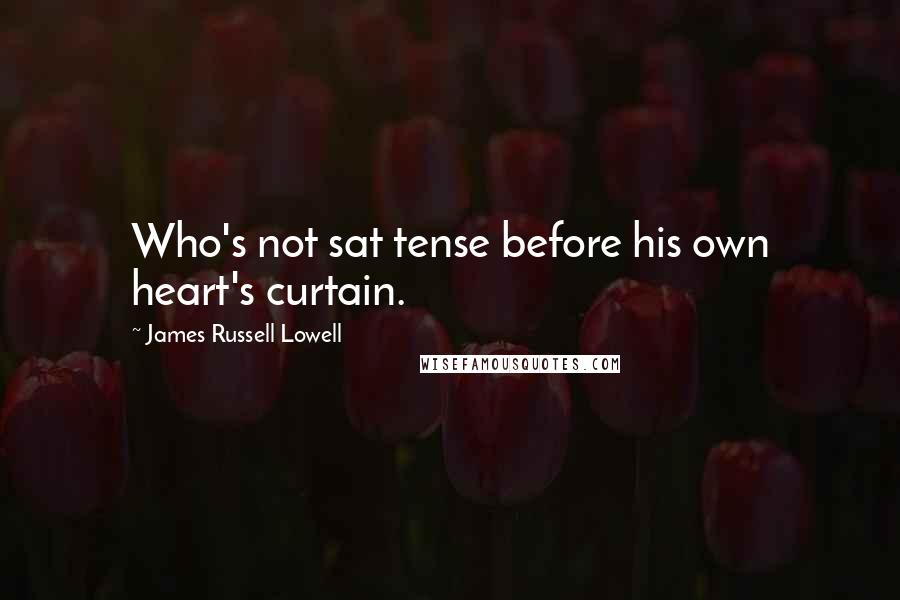 James Russell Lowell Quotes: Who's not sat tense before his own heart's curtain.