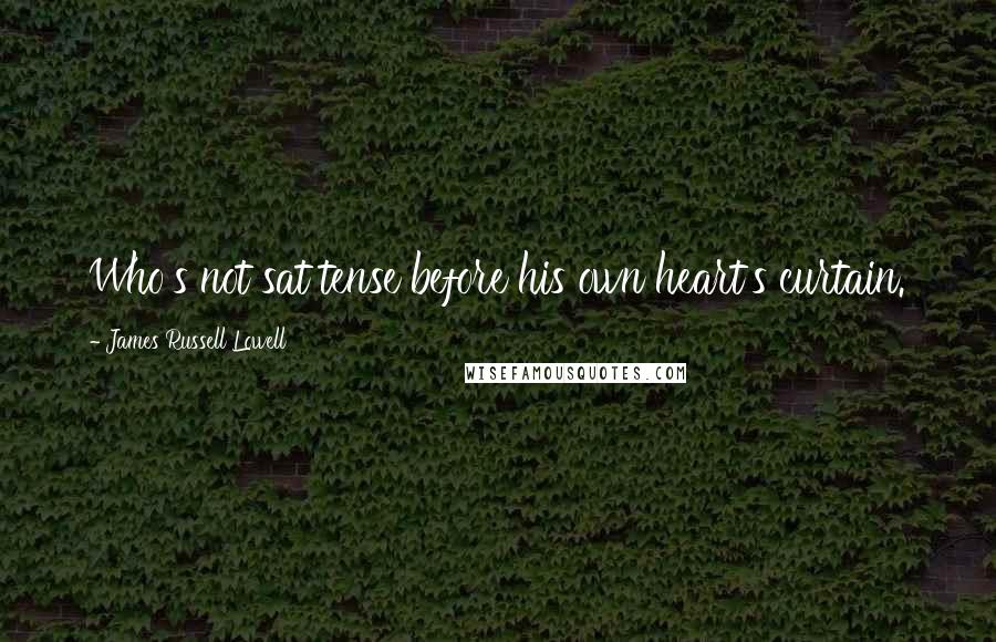 James Russell Lowell Quotes: Who's not sat tense before his own heart's curtain.