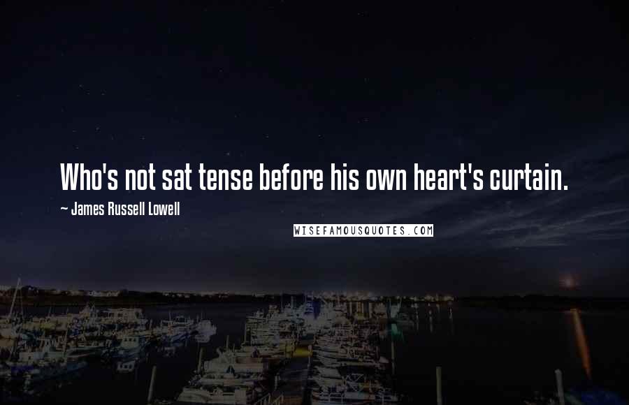 James Russell Lowell Quotes: Who's not sat tense before his own heart's curtain.