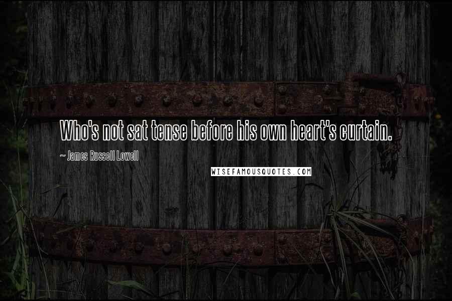 James Russell Lowell Quotes: Who's not sat tense before his own heart's curtain.