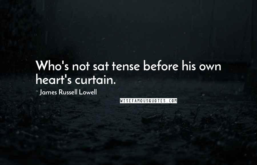 James Russell Lowell Quotes: Who's not sat tense before his own heart's curtain.