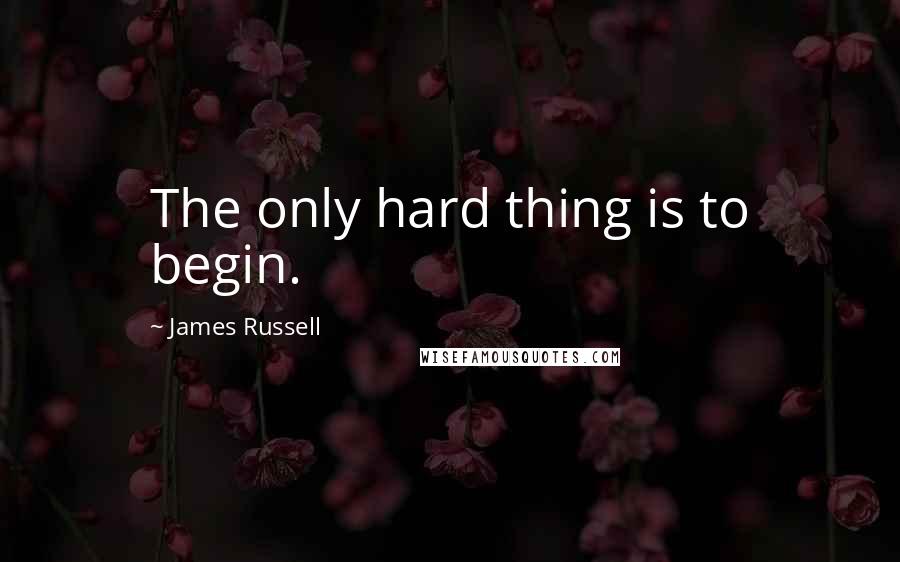 James Russell Quotes: The only hard thing is to begin.