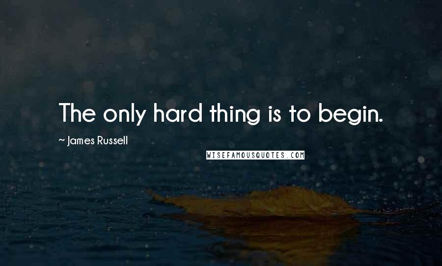 James Russell Quotes: The only hard thing is to begin.