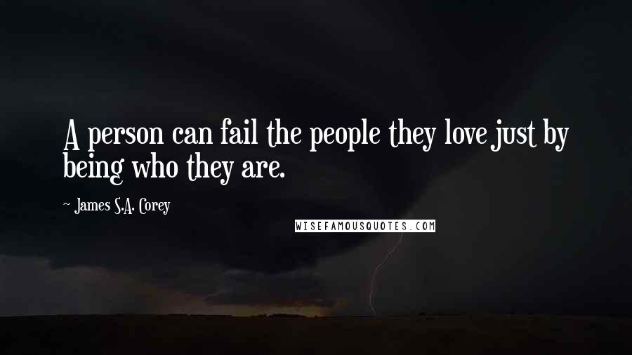 James S.A. Corey Quotes: A person can fail the people they love just by being who they are.