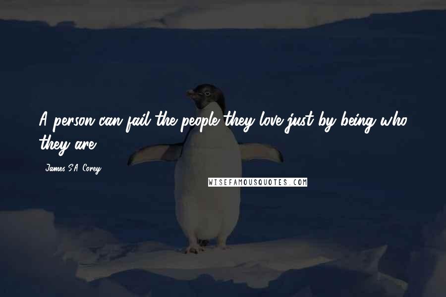 James S.A. Corey Quotes: A person can fail the people they love just by being who they are.