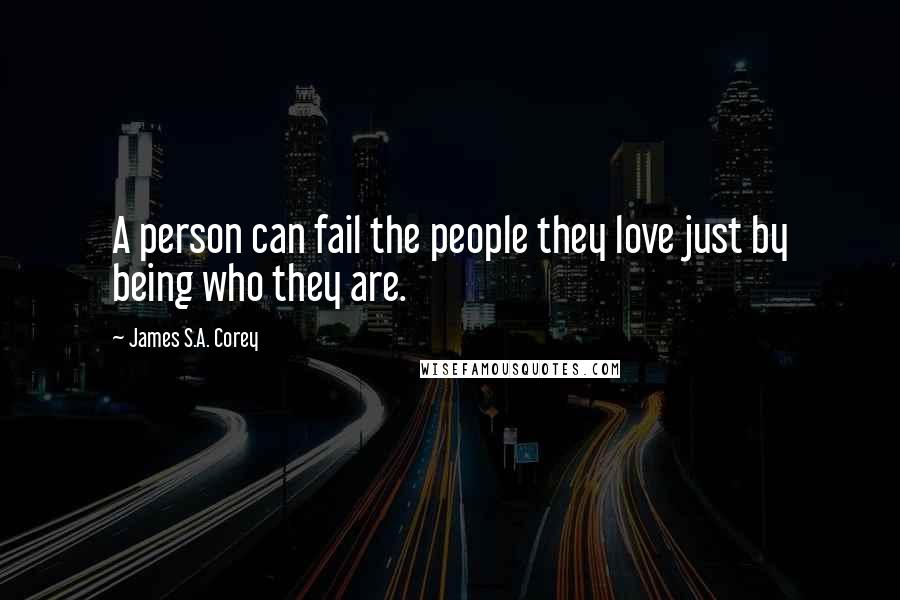 James S.A. Corey Quotes: A person can fail the people they love just by being who they are.