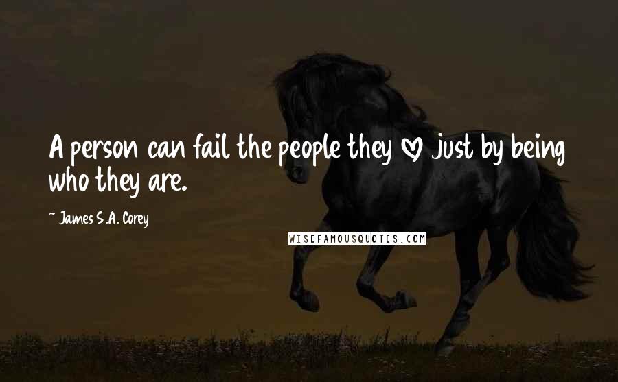 James S.A. Corey Quotes: A person can fail the people they love just by being who they are.