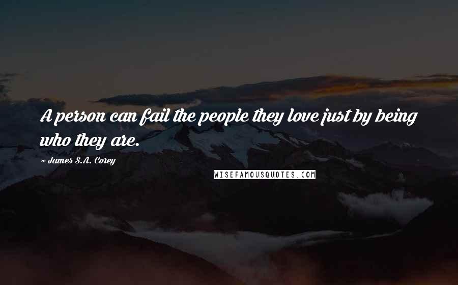 James S.A. Corey Quotes: A person can fail the people they love just by being who they are.