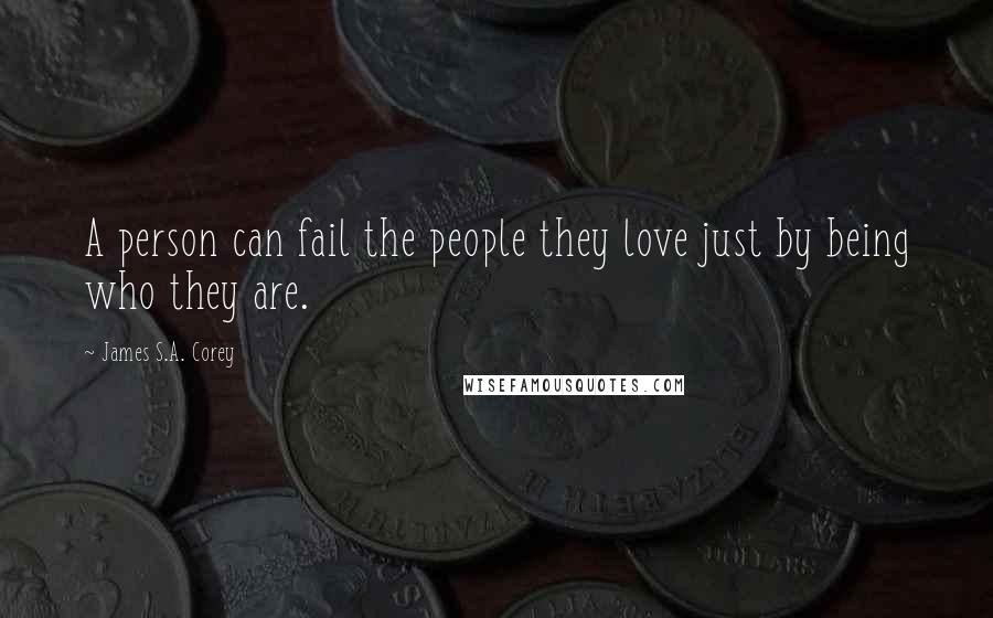 James S.A. Corey Quotes: A person can fail the people they love just by being who they are.