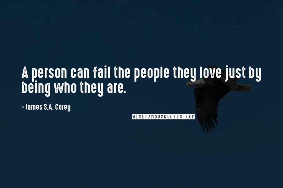 James S.A. Corey Quotes: A person can fail the people they love just by being who they are.