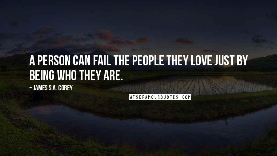 James S.A. Corey Quotes: A person can fail the people they love just by being who they are.