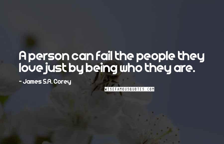 James S.A. Corey Quotes: A person can fail the people they love just by being who they are.