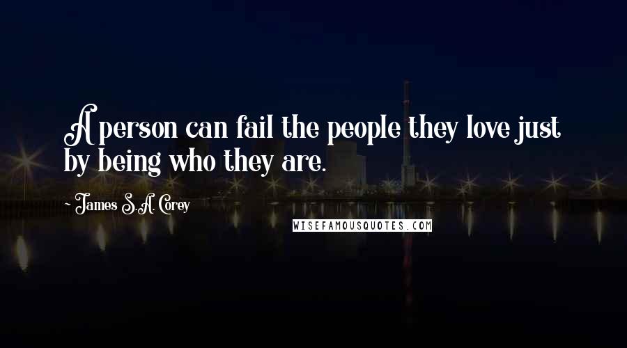 James S.A. Corey Quotes: A person can fail the people they love just by being who they are.