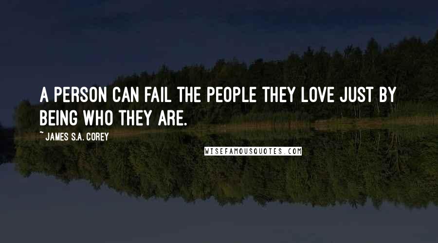 James S.A. Corey Quotes: A person can fail the people they love just by being who they are.