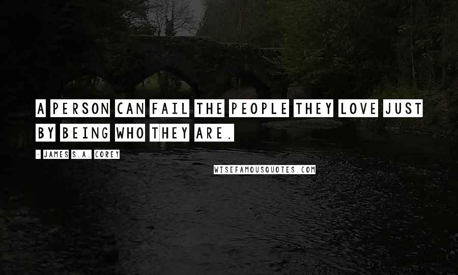 James S.A. Corey Quotes: A person can fail the people they love just by being who they are.