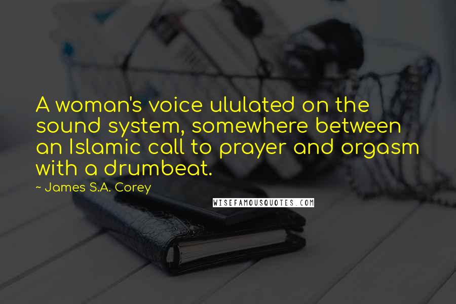 James S.A. Corey Quotes: A woman's voice ululated on the sound system, somewhere between an Islamic call to prayer and orgasm with a drumbeat.