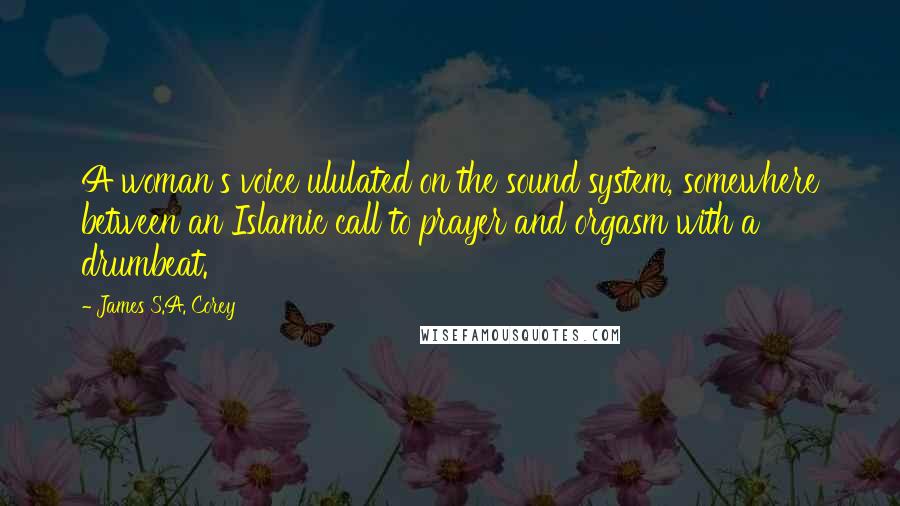 James S.A. Corey Quotes: A woman's voice ululated on the sound system, somewhere between an Islamic call to prayer and orgasm with a drumbeat.