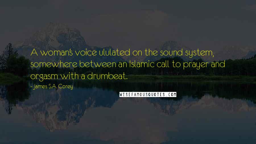 James S.A. Corey Quotes: A woman's voice ululated on the sound system, somewhere between an Islamic call to prayer and orgasm with a drumbeat.