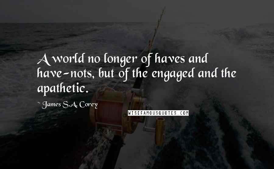 James S.A. Corey Quotes: A world no longer of haves and have-nots, but of the engaged and the apathetic.