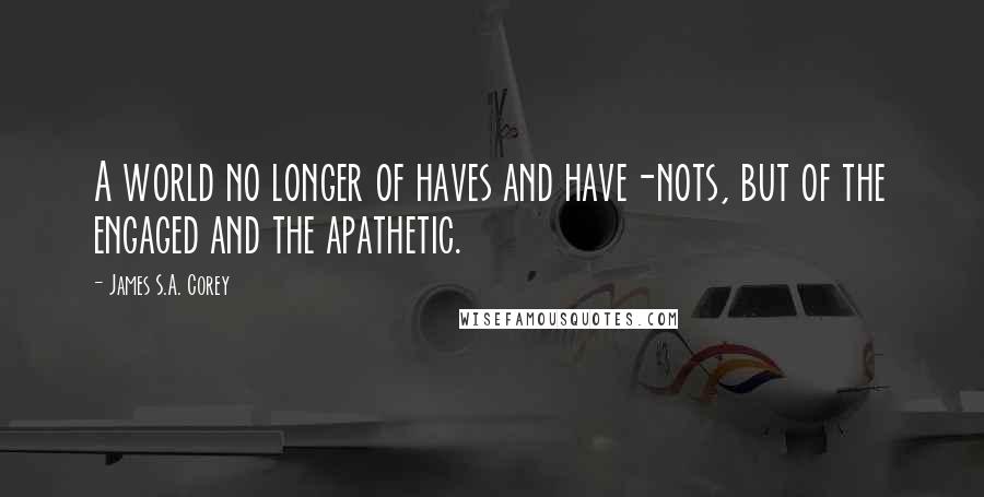 James S.A. Corey Quotes: A world no longer of haves and have-nots, but of the engaged and the apathetic.