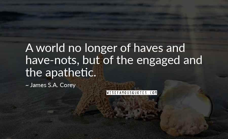 James S.A. Corey Quotes: A world no longer of haves and have-nots, but of the engaged and the apathetic.