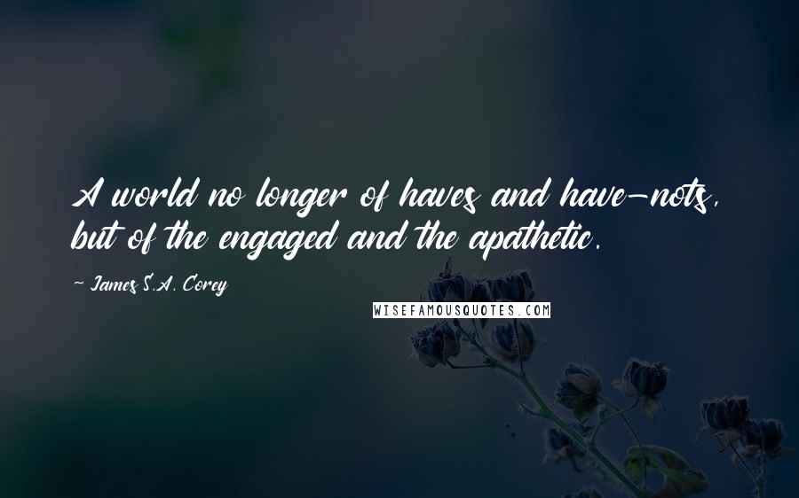 James S.A. Corey Quotes: A world no longer of haves and have-nots, but of the engaged and the apathetic.