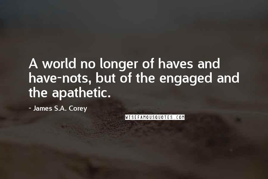James S.A. Corey Quotes: A world no longer of haves and have-nots, but of the engaged and the apathetic.
