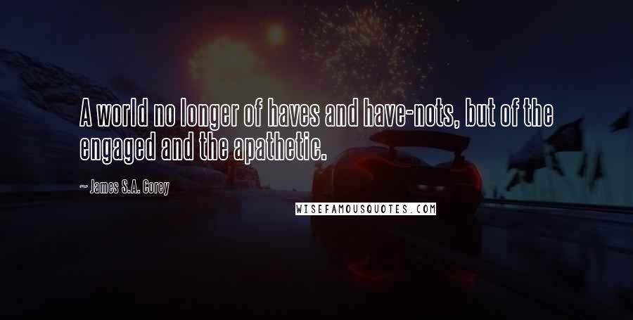 James S.A. Corey Quotes: A world no longer of haves and have-nots, but of the engaged and the apathetic.