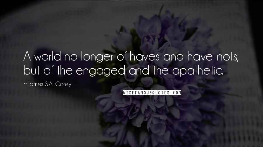 James S.A. Corey Quotes: A world no longer of haves and have-nots, but of the engaged and the apathetic.